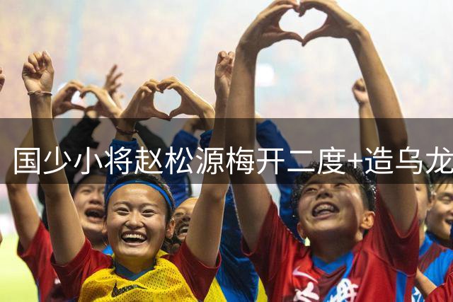 国少小将赵松源梅开二度+造乌龙 助U17国足3-2险胜阿森纳梯队